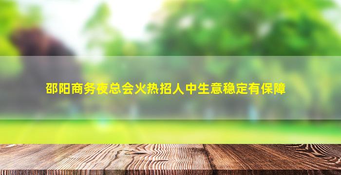 邵阳商务夜总会火热招人中生意稳定有保障